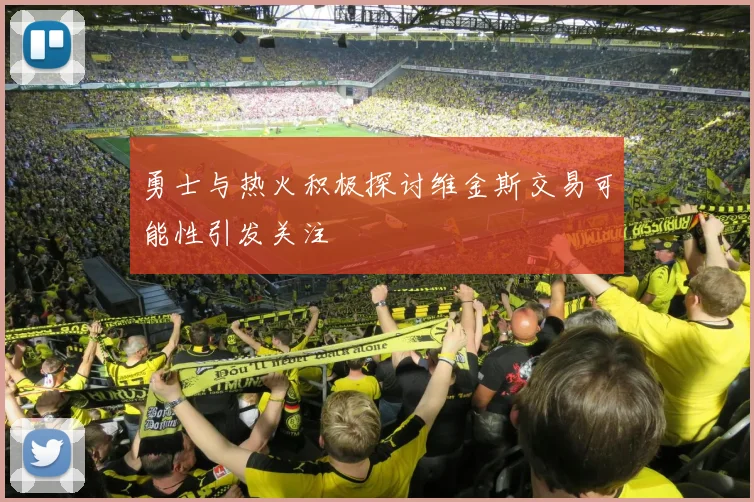 勇士与热火积极探讨维金斯交易可能性引发关注
