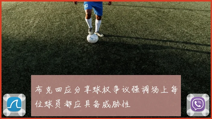 布克回应分享球权争议强调场上每位球员都应具备威胁性