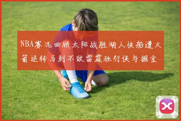 NBA赛况回顾太阳战胜湖人快船遭火箭逆转马刺不敌雷霆独行侠与掘金激战正酣
