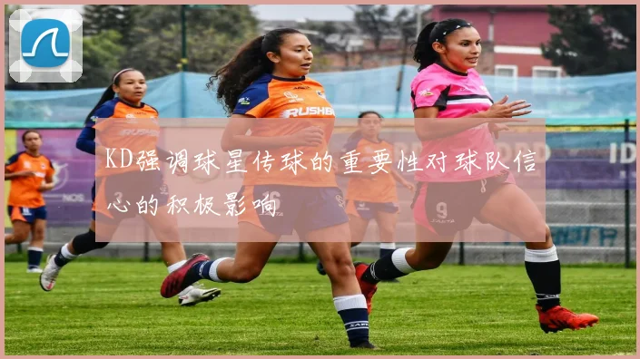 KD强调球星传球的重要性对球队信心的积极影响
