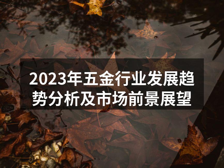 2023年五金行业发展趋势分析及市场前景展望