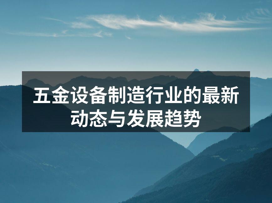 五金设备制造行业的最新动态与发展趋势