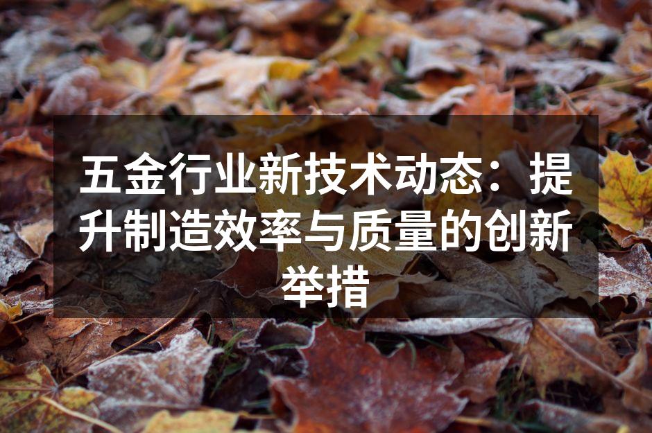 五金行业新技术动态:提升制造效率与质量的创新举措