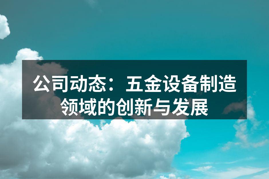 公司动态:五金设备制造领域的创新与发展